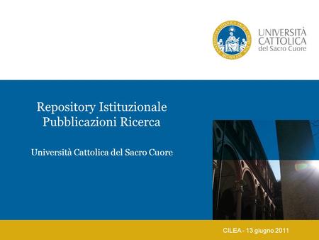 Repository Istituzionale Pubblicazioni Ricerca CILEA - 13 giugno 2011 Università Cattolica del Sacro Cuore.