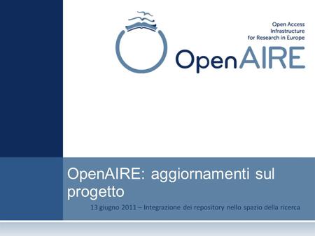 OpenAIRE: aggiornamenti sul progetto. OpenAIRE – alcuni dati OpenAIRE = Open Access Infrastructure for Research in Europe Programma: FP7 – Research Infrastructures.