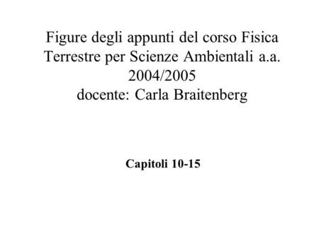 Figure degli appunti del corso Fisica Terrestre per Scienze Ambientali a.a. 2004/2005 docente: Carla Braitenberg Capitoli 10-15.