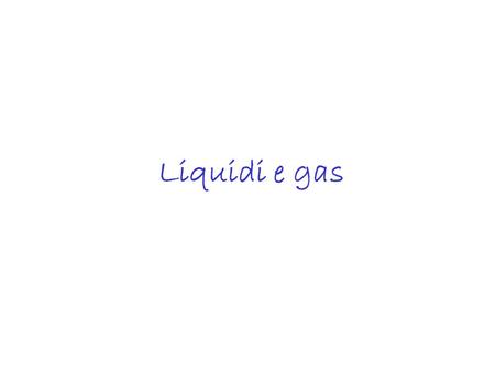 Liquidi e gas.