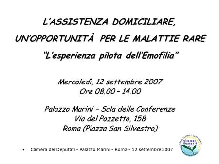 LASSISTENZA DOMICILIARE, UNOPPORTUNITÀ PER LE MALATTIE RARE Lesperienza pilota dellEmofilia Mercoledì, 12 settembre 2007 Ore 08.00 – 14.00 Palazzo Marini.