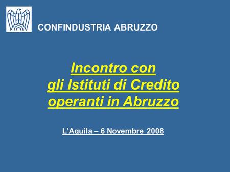 Incontro con gli Istituti di Credito operanti in Abruzzo LAquila – 6 Novembre 2008 CONFINDUSTRIA ABRUZZO.