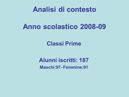 Analisi di contesto Anno scolastico 2008-09 Classi Prime Alunni iscritti: 187 Maschi:97- Femmine:91.