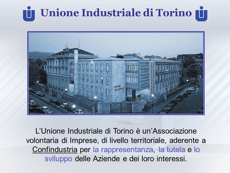 Unione Industriale di Torino LUnione Industriale di Torino è unAssociazione volontaria di Imprese, di livello territoriale, aderente a Confindustria per.