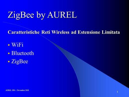 1 Caratteristiche Reti Wireless ad Estensione Limitata WiFi Bluetooth ZigBee AUREL SPA – November 2008 ZigBee by AUREL.