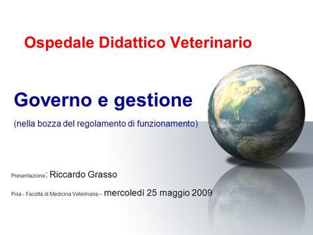 Ospedale Didattico Veterinario Presentazione : Riccardo Grasso Pisa - Facoltà di Medicina Veterinaria – mercoledì 25 maggio 2009 Governo e gestione (nella.