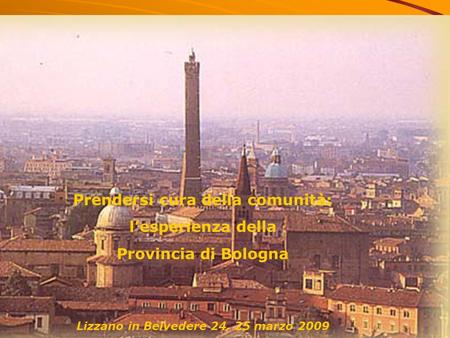 1 Prendersi cura della comunità: lesperienza della Provincia di Bologna Lizzano in Belvedere 24, 25 marzo 2009.