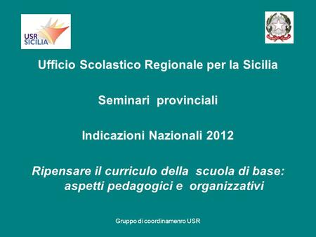 Gruppo di coordinamenro USR Ufficio Scolastico Regionale per la Sicilia Seminari provinciali Indicazioni Nazionali 2012 Ripensare il curriculo della scuola.