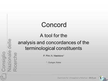 Concord A tool for the analysis and concordances of the terminological constituents P. Plini, N. Mastidoro* * - Èulogos, Rome Institute for Atmospheric.