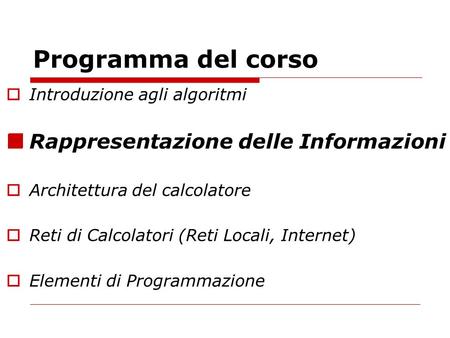 Programma del corso Introduzione agli algoritmi Rappresentazione delle Informazioni Architettura del calcolatore Reti di Calcolatori (Reti Locali, Internet)