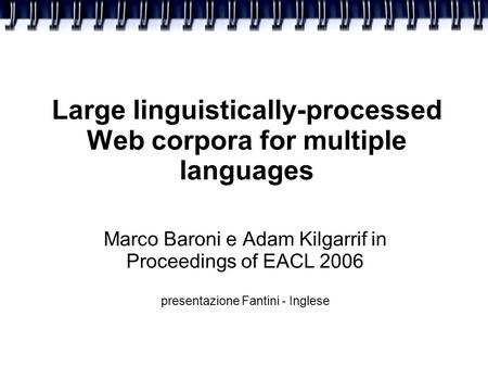 Large linguistically-processed Web corpora for multiple languages Marco Baroni e Adam Kilgarrif in Proceedings of EACL 2006 presentazione Fantini - Inglese.