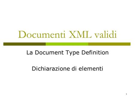 1 Documenti XML validi La Document Type Definition Dichiarazione di elementi.