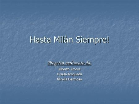 Hasta Milàn Siempre! Progetto realizzato da: Alberto Amore Ursula Arsgueda Mirella Hermoso.