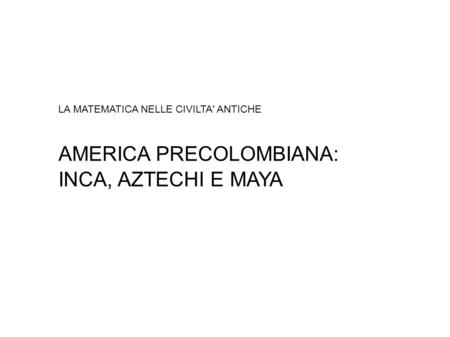 LA MATEMATICA NELLE CIVILTA' ANTICHE AMERICA PRECOLOMBIANA: INCA, AZTECHI E MAYA.