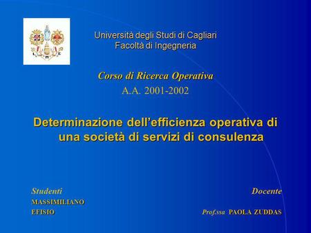 Università degli Studi di Cagliari Facoltà di Ingegneria Corso di Ricerca Operativa A.A. 2001-2002 Determinazione dellefficienza operativa di una società