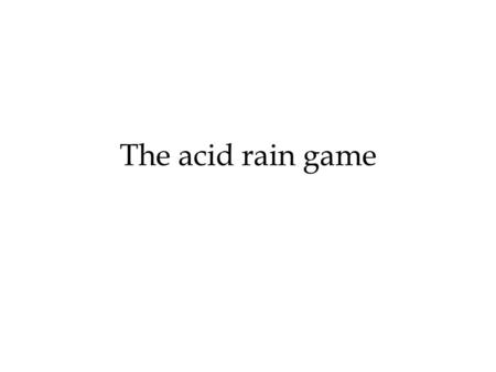 The acid rain game.