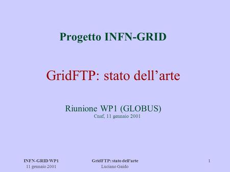 INFN-GRID WP1 11 gennaio 2001 GridFTP: stato dellarte Luciano Gaido 1 Progetto INFN-GRID GridFTP: stato dellarte Riunione WP1 (GLOBUS) Cnaf, 11 gennaio.