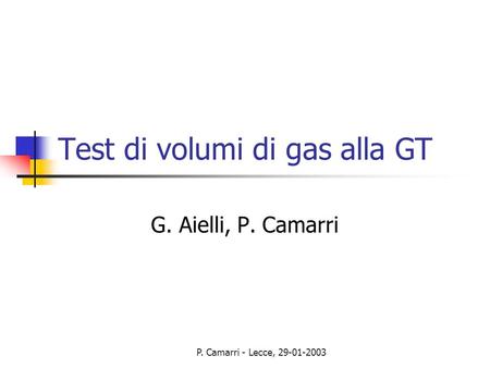 P. Camarri - Lecce, 29-01-2003 Test di volumi di gas alla GT G. Aielli, P. Camarri.