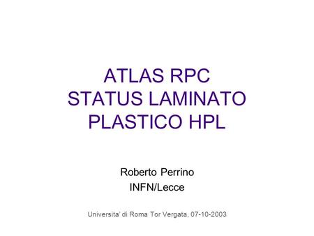 ATLAS RPC STATUS LAMINATO PLASTICO HPL Roberto Perrino INFN/Lecce Universita di Roma Tor Vergata, 07-10-2003.