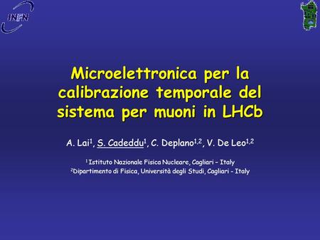 Microelettronica per la calibrazione temporale del sistema per muoni in LHCb A. Lai 1, S. Cadeddu 1, C. Deplano 1,2, V. De Leo 1,2 1 Istituto Nazionale.