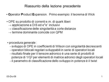 03-Dic-091 Riassunto della lezione precedente Operator Product Expansion. Primo esempio: il teorema di Wick OPE su prodotto di correnti e.m. di quark liberi.