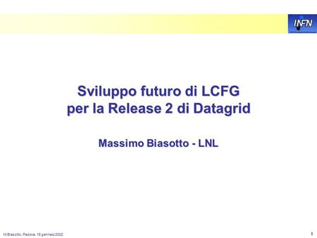 M.Biasotto, Padova, 18 gennaio 2002 1 Sviluppo futuro di LCFG per la Release 2 di Datagrid Massimo Biasotto - LNL.