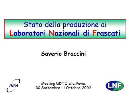 S. BracciniStato della produzione ai LNF 1 Saverio Braccini Meeting MDT Italia, Pavia, 30 Settembre – 1 Ottobre, 2002 Stato della produzione ai Laboratori.