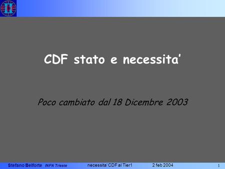 Stefano Belforte INFN Trieste 1 necessita' CDF al Tier1 2 feb 2004 CDF stato e necessita Poco cambiato dal 18 Dicembre 2003.