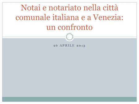 26 APRILE 2013 Notai e notariato nella città comunale italiana e a Venezia: un confronto.