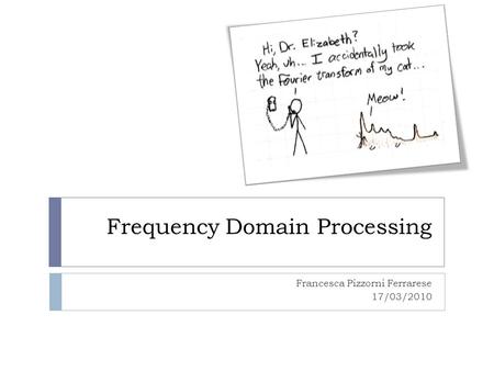Frequency Domain Processing Francesca Pizzorni Ferrarese 17/03/2010.