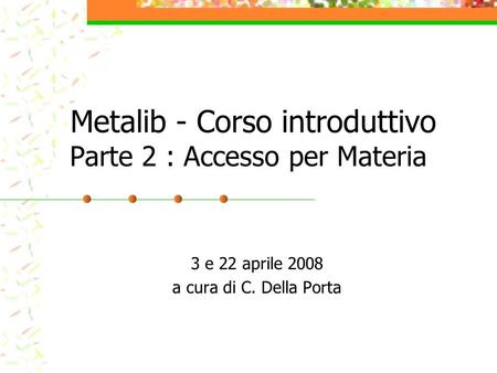 Metalib - Corso introduttivo Parte 2 : Accesso per Materia 3 e 22 aprile 2008 a cura di C. Della Porta.