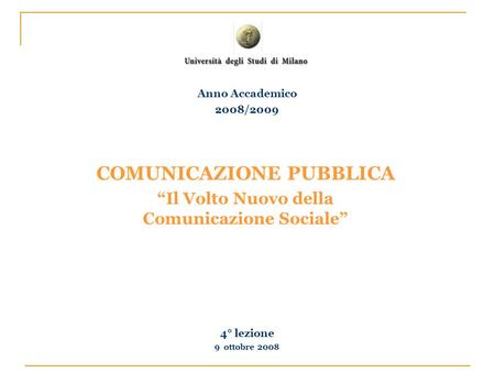 COMUNICAZIONE PUBBLICA Il Volto Nuovo della Comunicazione Sociale 4° lezione 9 ottobre 2008 Anno Accademico 2008/2009.
