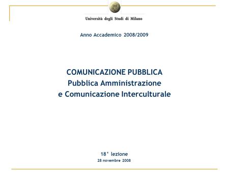 COMUNICAZIONE PUBBLICA Pubblica Amministrazione e Comunicazione Interculturale 18° lezione 28 novembre 2008 Anno Accademico 2008/2009.