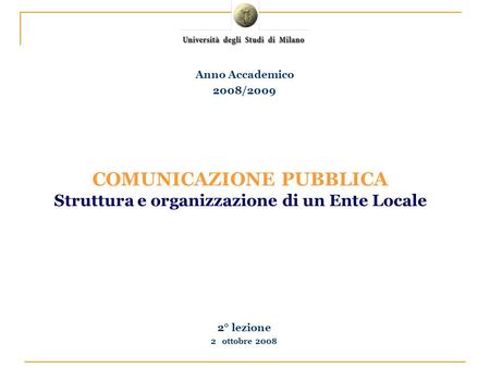 2° lezione 2 ottobre 2008 Anno Accademico 2008/2009 COMUNICAZIONE PUBBLICA Struttura e organizzazione di un Ente Locale.