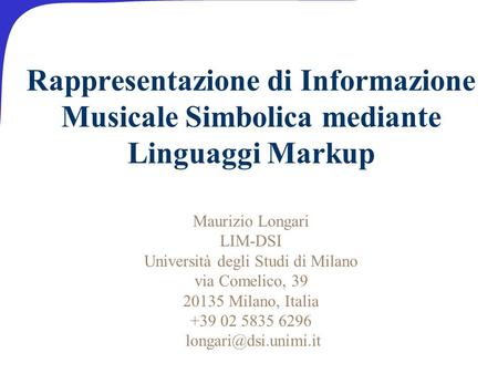 Rappresentazione di Informazione Musicale Simbolica mediante Linguaggi Markup Maurizio Longari LIM-DSI Università degli Studi di Milano via Comelico, 39.