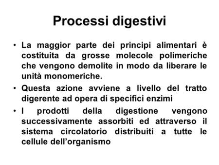 Processi digestivi La maggior parte dei principi alimentari è costituita da grosse molecole polimeriche che vengono demolite in modo da liberare le unità.