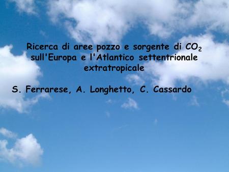 Ricerca di aree pozzo e sorgente di CO2 sull'Europa e l'Atlantico settentrionale extratropicale S. Ferrarese, A. Longhetto, C. Cassardo.