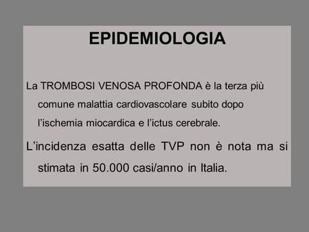 EPIDEMIOLOGIA La TROMBOSI VENOSA PROFONDA è la terza più comune malattia cardiovascolare subito dopo l’ischemia miocardica e l’ictus cerebrale. L’incidenza.