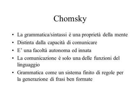 Chomsky La grammatica/sintassi è una proprietà della mente Distinta dalla capacità di comunicare E una facoltà autonoma ed innata La comunicazione è solo.