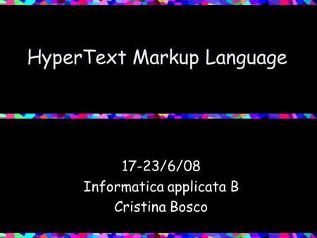 HyperText Markup Language 17-23/6/08 Informatica applicata B Cristina Bosco.