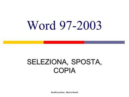 Word 97-2003 SELEZIONA, SPOSTA, COPIA Realizzazione: Marta Nanni.