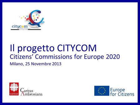Il progetto CITYCOM Citizens Commissions for Europe 2020 Milano, 25 Novembre 2013.