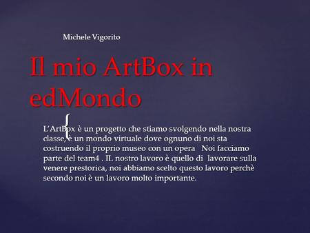 { Il mio ArtBox in edMondo LArtBox è un progetto che stiamo svolgendo nella nostra classe, è un mondo virtuale dove ognuno di noi sta costruendo il proprio.