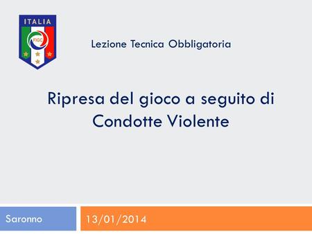 Lezione Tecnica Obbligatoria Ripresa del gioco a seguito di Condotte Violente Saronno 13/01/2014.