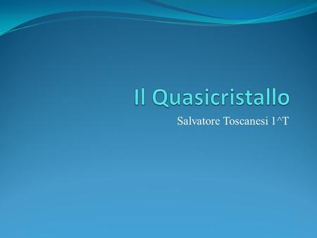 Salvatore Toscanesi 1^T. Introduzione Il primo quasicristallo viene scoperto nel 1980 da Shechtman. Shechtman voleva dimostrare che il modello atomico.