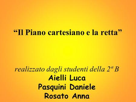 “Il Piano cartesiano e la retta” realizzato dagli studenti della 2ª B Aielli Luca Pasquini Daniele Rosato Anna.