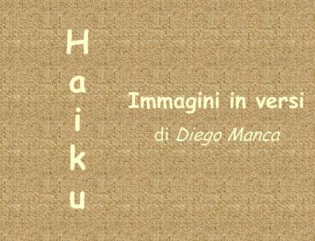 H a i k u Immagini in versi di Diego Manca.