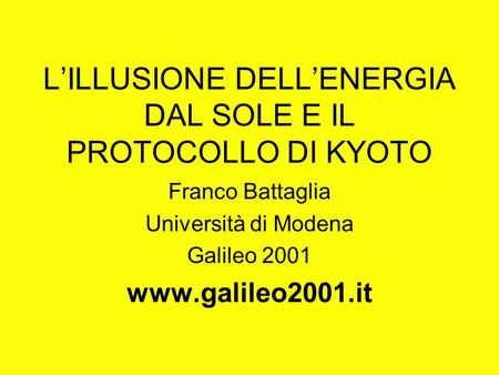 LILLUSIONE DELLENERGIA DAL SOLE E IL PROTOCOLLO DI KYOTO Franco Battaglia Università di Modena Galileo 2001 www.galileo2001.it.