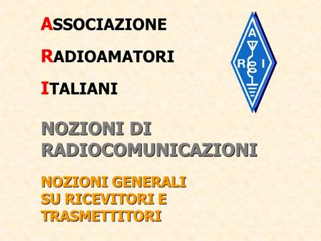 ASSOCIAZIONE RADIOAMATORI ITALIANI NOZIONI DI RADIOCOMUNICAZIONI