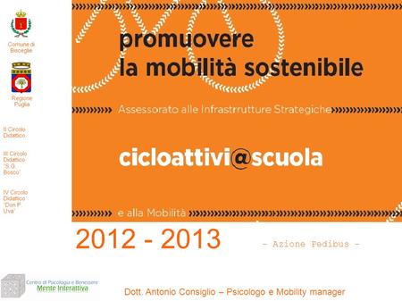 Dott. Antonio Consiglio – Psicologo e Mobility manager 2012 - 2013 Regione Puglia II Circolo Didattico III Circolo Didattico S.G. Bosco IV Circolo Didattico.